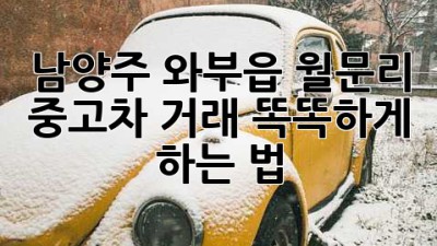 남양주 와부읍 월문리 중고차 거래, 똑똑하게 하는 법 🚗✨